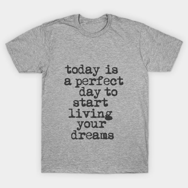 Today is a Perfect Day to Start Living Your Dreams in Black and White T-Shirt by MotivatedType